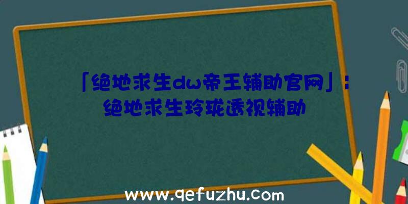 「绝地求生dw帝王辅助官网」|绝地求生玲珑透视辅助